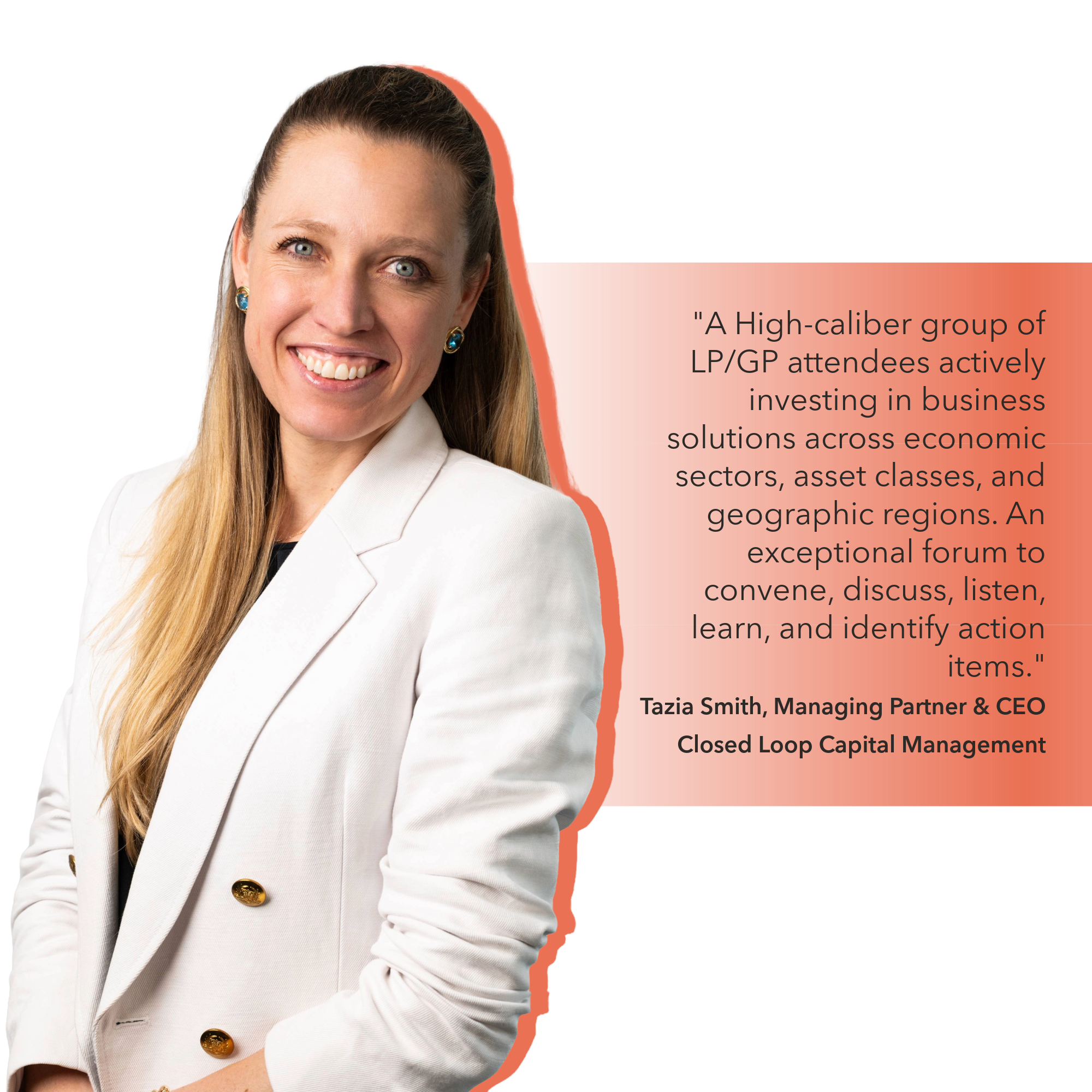 High-caliber group of LP/GP attendees actively investing in business solutions across economic sectors, asset classes, and geographic regions. An exceptional forum to convene, discuss, listen, learn, and identify action items.